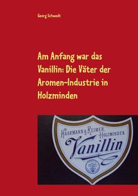Produktbild: Am Anfang war das Vanillin: Die V&auml;ter der Aromen-Industrie in Holzminden