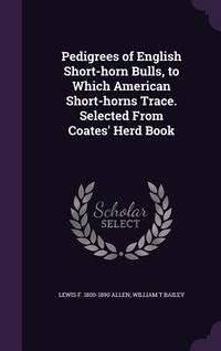 Produktbild: Pedigrees of English Short-horn Bulls, to Which American Short-horns Trace. Selected From Coates' Herd Book