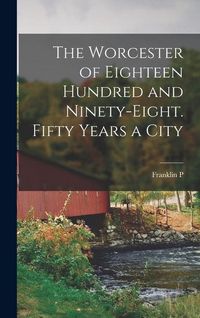 Produktbild: The Worcester of Eighteen Hundred and Ninety-eight. Fifty Years a City