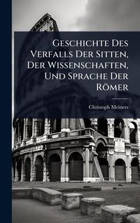 Produktbild: Geschichte Des Verfalls Der Sitten, Der Wissenschaften, Und Sprache Der R&ouml;mer