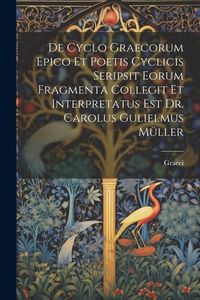 Produktbild: De Cyclo Graecorum Epico Et Poetis Cyclicis Seripsit Eorum Fragmenta Collegit Et Interpretatus Est Dr. Carolus Gulielmus M&uuml;ller