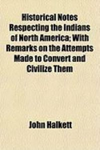 Produktbild: Historical Notes Respecting the Indians of North America; With Remarks on the Attempts Made to Convert and Civilize Them