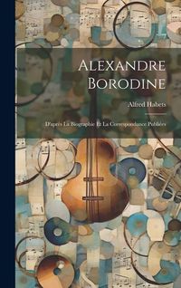 Produktbild: Alexandre Borodine: D'apr&egrave;s La Biographie Et La Correspondance Publi&eacute;es