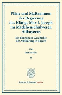 Bild vom Artikel Pläne und Maßnahmen der Regierung des Königs Max I. Joseph im Mädchenschulwesen Altbayerns. vom Autor Berta Sachs