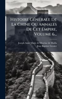 Produktbild: Histoire G&Atilde;(c)n&Atilde;(c)rale De La Chine Ou Annales De Cet Empire, Volume 6...