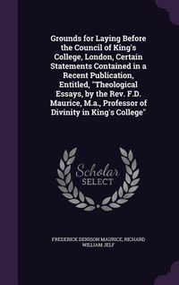 Produktbild: Grounds for Laying Before the Council of King's College, London, Certain Statements Contained in a Recent Publication, Entitled, Theological Essays, b