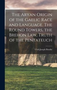 Produktbild: The Aryan Origin of the Gaelic Race and Language. The Round Towers, the Brehon law, Truth of the Pentateuch