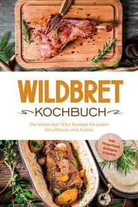 Produktbild: Wildbret Kochbuch: Die leckersten Wild Rezepte f&uuml;r jeden Geschmack und Anlass - inkl. Fingerfood, Beilagen & So&szlig;en