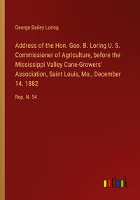 Produktbild: Address of the Hon. Geo. B. Loring U. S. Commissioner of Agriculture, before the Mississippi Valley Cane-Growers' Association, Saint Louis, Mo., December 14. 1882