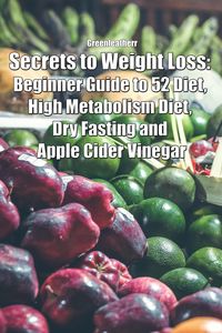Produktbild: Secrets to Weight Loss: Beginner Guide to 52 Diet, High Metabolism Diet, Dry Fasting and Apple Cider Vinegar