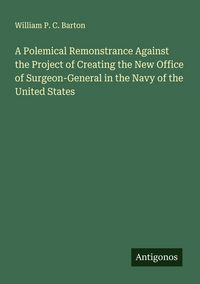 Produktbild: A Polemical Remonstrance Against the Project of Creating the New Office of Surgeon-General in the Navy of the United States