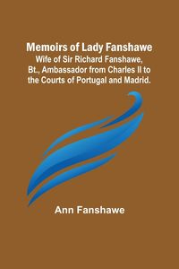 Produktbild: Memoirs of Lady Fanshawe; Wife of Sir Richard Fanshawe, Bt., Ambassador from Charles II to the Courts of Portugal and Madrid.