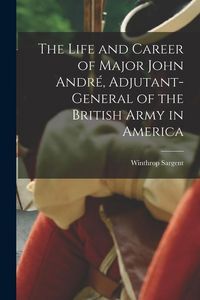 Produktbild: The Life and Career of Major John Andr&eacute;, Adjutant-General of the British Army in America