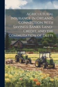 Produktbild: Agricultural Insurance in Organic Connection With Savings-Banks, Land-Credit, and the Commutation of Debts