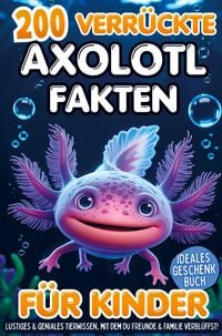 Produktbild: 200 verr&uuml;ckte Axolotl Fakten f&uuml;r Kinder - Lustiges & geniales Tierwissen, mit dem du Freunde & Familie verbl&uuml;ffst!