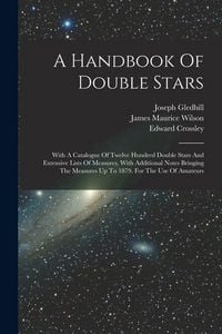 Produktbild: A Handbook Of Double Stars: With A Catalogue Of Twelve Hundred Double Stars And Extensive Lists Of Measures. With Additional Notes Bringing The Me