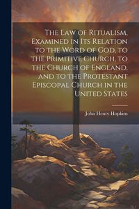 Produktbild: The Law of Ritualism, Examined in Its Relation to the Word of God, to the Primitive Church, to the Church of England, and to the Protestant Episcopal