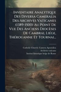 Produktbild: Inventaire Analytique Des Diversa Cameralia Des Archives Vaticanes (1389-1500) Au Point De Vue Des Anciens Dioc&egrave;ses De Cambrai, Li&Atilde;(c)ge, Th&Atilde;(c)rouann