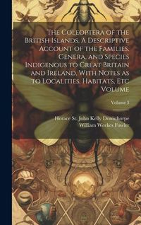 Produktbild: The Coleoptera of the British Islands. A Descriptive Account of the Families, Genera, and Species Indigenous to Great Britain and Ireland, With Notes