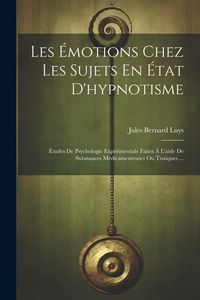 Produktbild: Les &Eacute;motions Chez Les Sujets En &Eacute;tat D'hypnotisme: &Eacute;tudes De Psychologie Exp&eacute;rimentale Faites &Agrave; L'aide De Substances M&eacute;dicamenteuses Ou Toxiques ...
