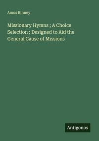 Produktbild: Missionary Hymns ; A Choice Selection ; Designed to Aid the General Cause of Missions