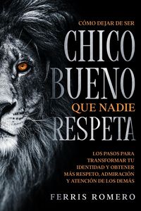 Produktbild: C&oacute;mo Dejar de ser el Chico Bueno que Nadie Respeta: Los Pasos para Transformar tu Identidad y Obtener m&aacute;s Respeto, Admiraci&oacute;n y Atenci&oacute;n de los Dem&aacute;s