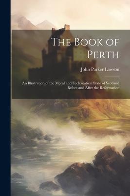 Produktbild: The Book of Perth: An Illustration of the Moral and Ecclesiastical State of Scotland Before and After the Reformation