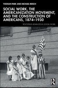 Produktbild: Social Work, the Americanization Movement, and the Construction of Americans, 1874-1930