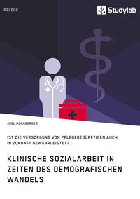 Produktbild: Klinische Sozialarbeit in Zeiten des demografischen Wandels. Ist die Versorgung von Pflegebed&uuml;rftigen auch in Zukunft gew&auml;hrleistet?
