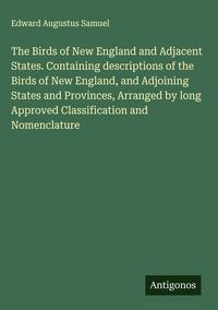 Produktbild: The Birds of New England and Adjacent States. Containing descriptions of the Birds of New England, and Adjoining States and Provinces, Arranged by lon