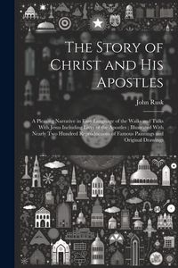 Produktbild: The Story of Christ and His Apostles: A Pleasing Narrative in Easy Language of the Walks and Talks With Jesus Including Lives of the Apostles; Illustr