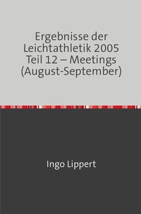 Produktbild: Ergebnisse der Leichtathletik 2005 Teil 12 &ndash; Meetings (August-September)
