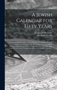 Produktbild: A Jewish Calendar for Fifty Years [microform]: Containing Detailed Tables of the Sabbaths, New Moons, Festivals and Fasts, the Portions of the Law Pro