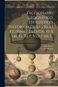 Produktbild: Diccionario Geogr&aacute;fico, Estad&iacute;stico, Hist&oacute;rico De Las Islas Filipinas, Dedicado A S.m. El Rey, Volume 1...