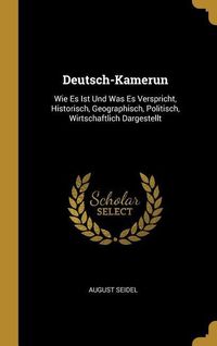 Produktbild: Deutsch-Kamerun: Wie Es Ist Und Was Es Verspricht, Historisch, Geographisch, Politisch, Wirtschaftlich Dargestellt