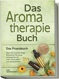 Produktbild: Aromatherapie Buch - Das Praxisbuch: &Uuml;ber 100 kreative Wege &Auml;therische &Ouml;le sicher anzuwenden f&uuml;r mehr Gesundheit und Wohlbefinden - inkl. DIY-Naturkosmetik, Rezepte, Tipps f&uuml;r Hausmittel & Haustiere
