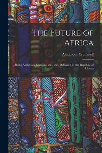 Produktbild: The Future of Africa: Being Addresses, Sermons, Etc., Etc., Delivered in the Republic of Liberia