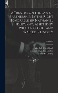 Produktbild: A Treatise on the law of Partnership. By the Right Honorable Sir Nathaniel Lindley, knt., Assisted by William C. Gull and Walter B. Lindley; Volume 1