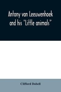 Produktbild: Antony van Leeuwenhoek and his "Little animals"; being some account of the father of protozoology and bacteriology and his multifarious discoveries in