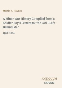 Produktbild: A Minor War History Compiled from a Soldier Boy's Letters to "the Girl I Left Behind Me"