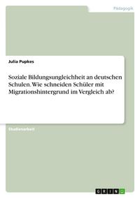 Produktbild: Soziale Bildungsungleichheit an deutschen Schulen. Wie schneiden Sch&uuml;ler mit Migrationshintergrund im Vergleich ab?