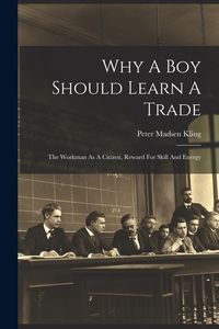 Produktbild: Why A Boy Should Learn A Trade; The Workman As A Citizen, Reward For Skill And Energy