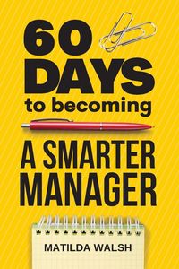 Produktbild: 60 Days to Becoming a Smarter Manager - How to Meet Your Goals, Manage an Awesome Work Team, Create Valued Employees and Love your Job