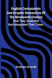 Produktbild: English Caricaturists and Graphic Humourists of the Nineteenth Century. How they Illustrated and Interpreted their Times.