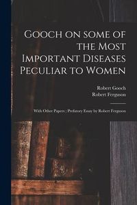 Produktbild: Gooch on Some of the Most Important Diseases Peculiar to Women: With Other Papers; Prefatory Essay by Robert Ferguson