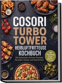 Produktbild: COSORI Turbo Tower Hei&szlig;luftfritteuse Kochbuch: Die leckersten Airfryer Rezepte f&uuml;r jeden Anlass und Geschmack &ndash; inkl. Zwei-Ebenen-Men&uuml;s, Spie&szlig;en, Pizza uvm.