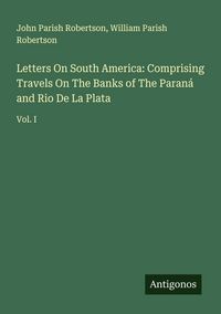 Produktbild: Letters On South America: Comprising Travels On The Banks of The Paran&aacute; and Rio De La Plata