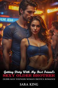 Produktbild: Getting Dirty With My Best Friend's Sexy Older Brother: Older Man Younger Woman Erotica Romance (Forbidden Age Gap Erotic Romance, #17)