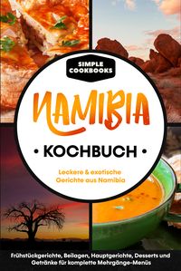 Produktbild: Namibia Kochbuch: Leckere & exotische Gerichte aus Namibia - Fr&uuml;hst&uuml;cksgerichte, Beilagen, Hauptgerichte, Desserts und Getr&auml;nke f&uuml;r komplette Mehrg&auml;nge-Men&uuml;s