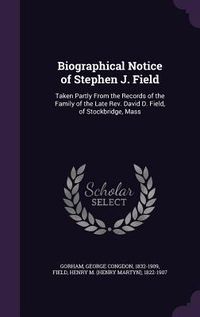 Produktbild: Biographical Notice of Stephen J. Field: Taken Partly From the Records of the Family of the Late Rev. David D. Field, of Stockbridge, Mass